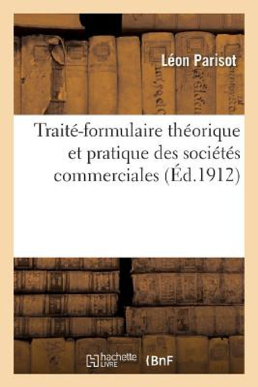 Traité-Formulaire Théorique Et Pratique Des Sociétés Commerciales by Léon Parisot