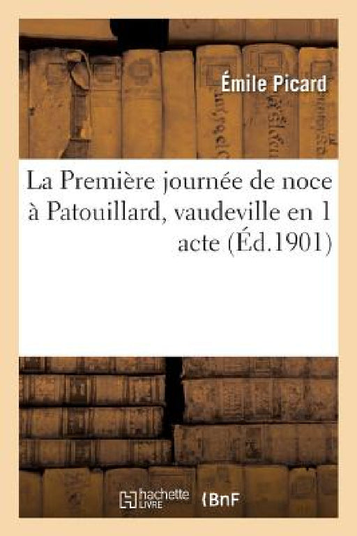 La Première Journée de Noce À Patouillard, Vaudeville En 1 Acte by Émile Picard