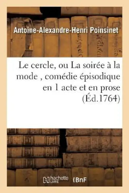 Le Cercle, Ou La Soirée À La Mode, Comédie Épisodique En 1 Acte Et En Prose by Antoine-Alexandre-Henri Poinsinet