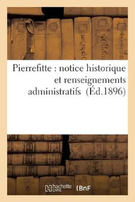 Pierrefitte: Notice Historique Et Renseignements Administratifs by Fernand Bournon