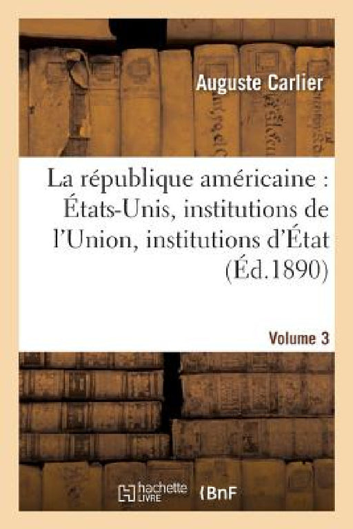 La République Américaine: États-Unis, Institutions de l'Union, Institutions d'État. Volume 3 by Auguste Carlier