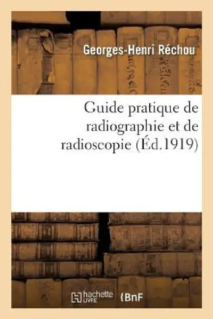 Guide Pratique de Radiographie Et de Radioscopie by Georges-Henri Réchou