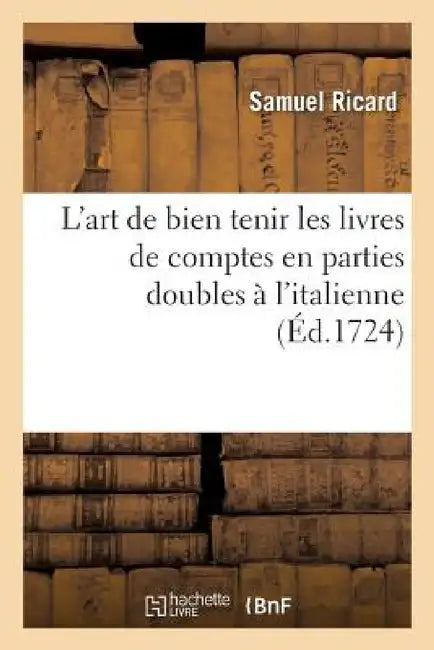 L'Art de Bien Tenir Les Livres de Comptes En Parties Doubles À l'Italienne by Samuel Ricard