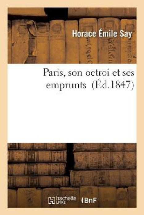 Paris, Son Octroi Et Ses Emprunts by Horace Émile Say