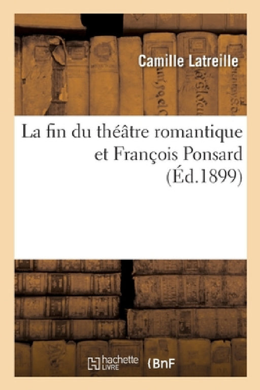 La Fin Du Théâtre Romantique Et François Ponsard by Camille Latreille
