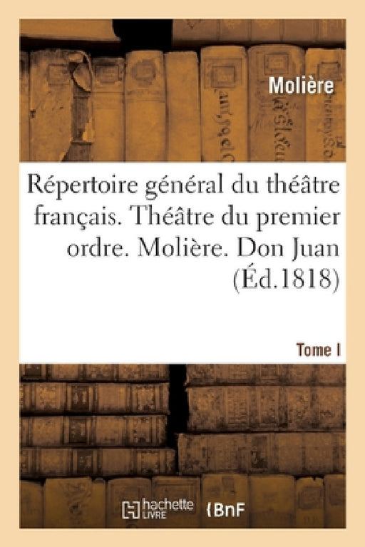 Répertoire Général Du Théâtre Français. Théâtre Du Premier Ordre. Molière. Tome I: Don Juan. l'Amour Médecin. Le Misanthrope. Le Médecin Malgré Lui. M by Molière