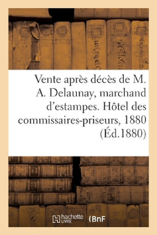 Vente Après Décès de M. Alexandre Delaunay, Marchand d'Estampes, Estampes Anciennes Et Modernes: Ecole Française Du Xviiie, Architecture. Hôtel Des Co by Typ G. Chamerot