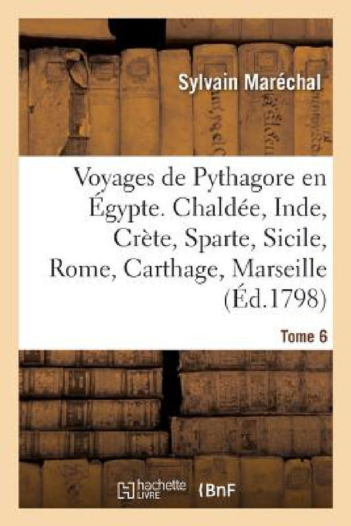 Voyages de Pythagore En Égypte. Tome 6: Chaldée, Inde, Crète, Sparte, Sicile, Rome, Carthage, Marseille, Les Gaules by Sylvain Maréchal