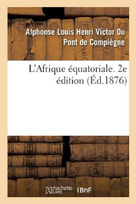 L'Afrique Équatoriale. 2e Édition by Alphonse Louis Henri Victo de Compiègne