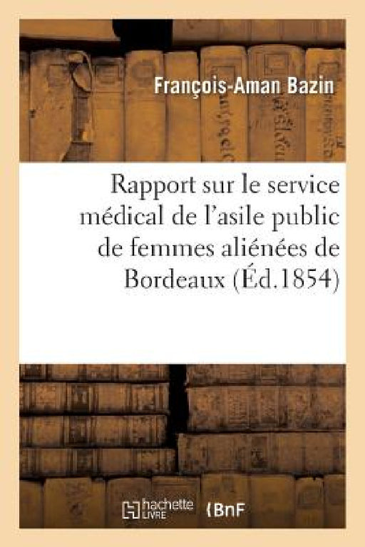 Rapport Sur Le Service Médical de l'Asile Public de Femmes Aliénées de Bordeaux by François-Aman Bazin