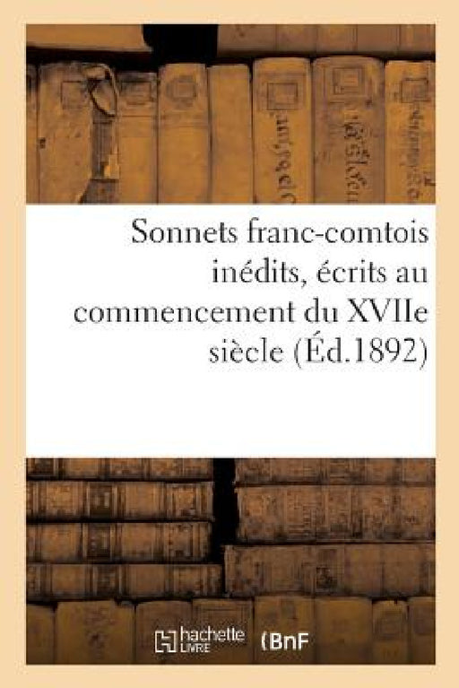 Sonnets Franc-Comtois Inédits, Écrits Au Commencement Du Xviie Siècle: Et Publiés Pour La Première Fois, d'Après Le Manuscrit Original, Avec Une Intro by Chassignet