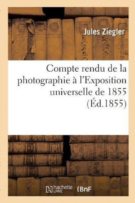 Compte Rendu de la Photographie À l'Exposition Universelle de 1855 by Jules Ziegler