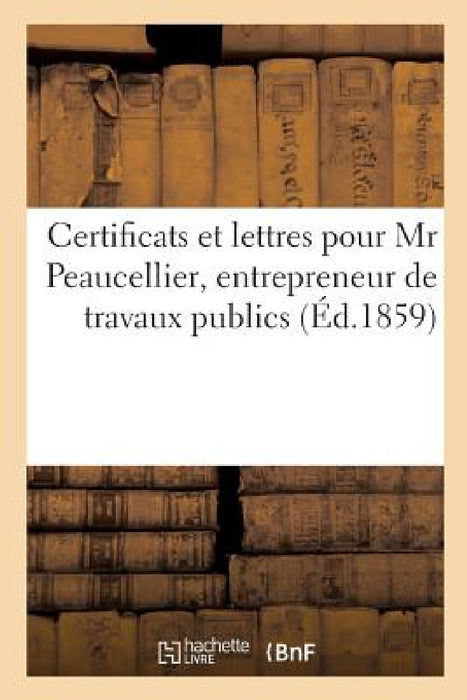 Certificats Et Lettres Pour MR Peaucellier, Entrepreneur de Travaux Publics by Bibliotheque Imperiale