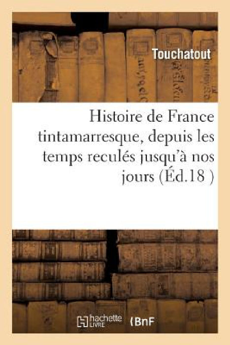 Histoire de France Tintamarresque, Depuis Les Temps Reculés Jusqu'à Nos Jours by Touchatout