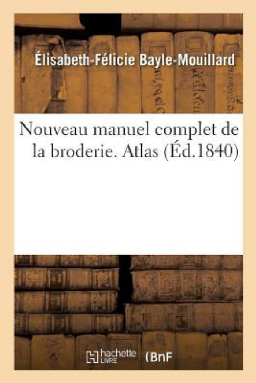 Nouveau Manuel Complet de la Broderie. Atlas by Élisabeth-Félicie Bayle-Mouillard