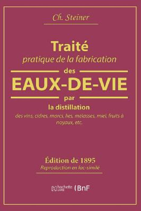 Traité Pratique de la Fabrication Des Eaux-De-Vie Par La Distillation Des Vins: Cidres, Marcs, Lies, Mélasses, Miel, Fruits À Noyaux by Ch Steiner