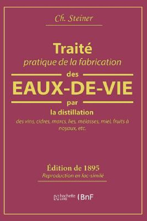 Traité Pratique de la Fabrication Des Eaux-De-Vie Par La Distillation Des Vins: Cidres, Marcs, Lies, Mélasses, Miel, Fruits À Noyaux by Ch Steiner