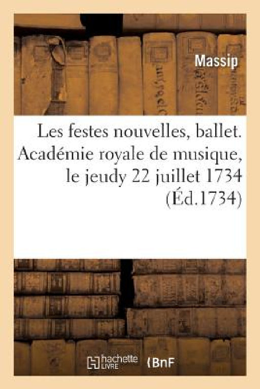 Les Festes Nouvelles, Ballet Représenté Pour La Première Fois Par l'Académie Royale de Musique: Le Jeudy 22 Juillet 1734 by Massip