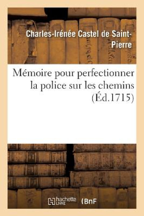Mémoire Pour Perfectionner La Police Sur Les Chemins by Charles-Irénée Castel de Saint-Pierre
