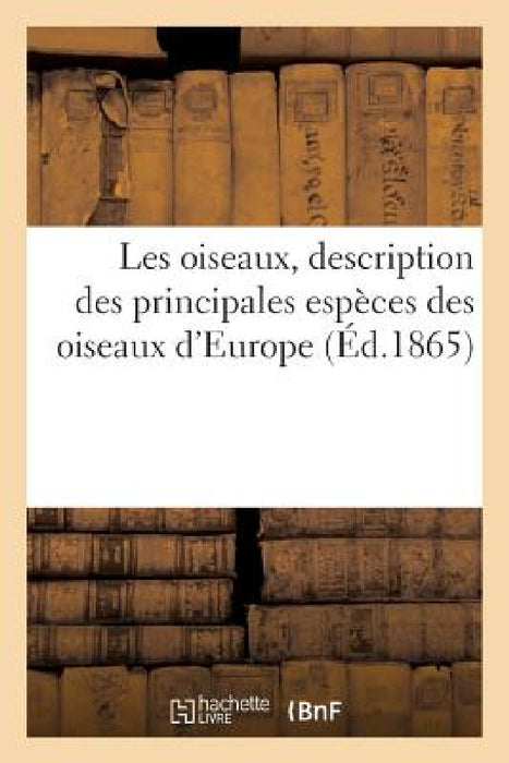 Les Oiseaux, Description Des Principales Espèces Des Oiseaux d'Europe by A. Bédelet