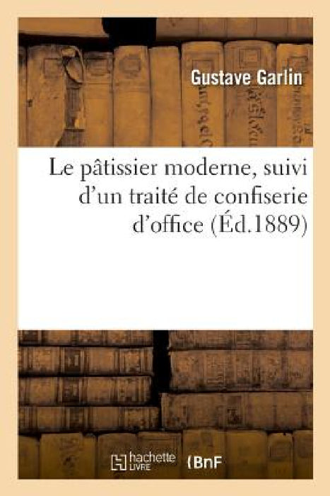 Le pâtissier moderne, suivi d'un traité de confiserie d'office by Gustave Garlin