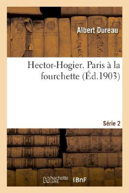 Hector-Hogier. Paris À La Fourchette. Série 2 by Albert Dureau