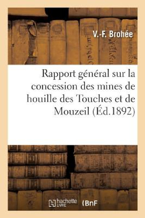 Rapport Général Sur La Concession Des Mines de Houille Des Touches Et de Mouzeil: Bassin de la Basse-Loire by V. -F Brohée