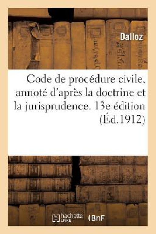 Code de Procédure Civile, Annoté d'Après La Doctrine Et La Jurisprudence. 13e Édition: Avec Renvois Aux Ouvrages de MM. Dalloz by Dalloz