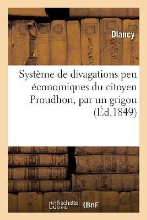 Système de Divagations Peu Économiques Du Citoyen Proudhon, Par Un Grigou by Dlancy