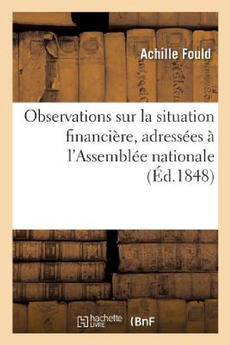 Observations Sur La Situation Financière, Adressées À l'Assemblée Nationale by Achille Fould