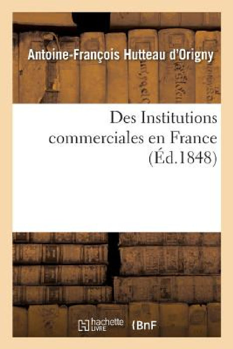 Des Institutions Commerciales En France by Antoine-François Hutteau d'Origny