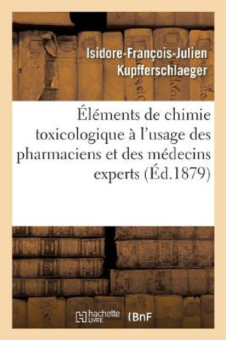 Éléments de Chimie Toxicologique À l'Usage Des Pharmaciens Et Des Médecins Experts by Isidore-François-Julie Kupfferschlaeger