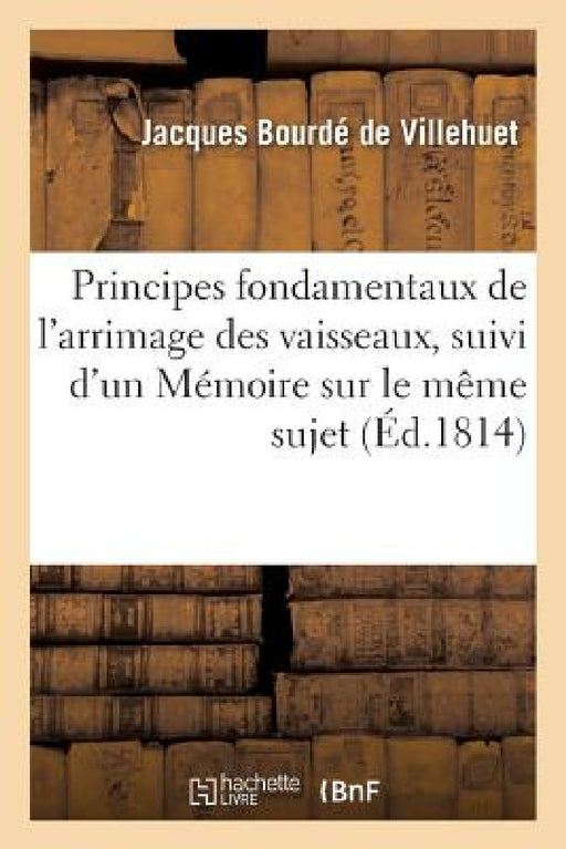 Principes Fondamentaux de l'Arrimage Des Vaisseaux, Suivi d'Un Mémoire Sur Le Même Sujet by Jacques Bourdé de Villehuet