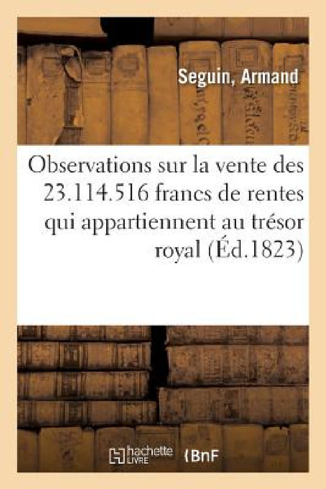 Observations Sur La Vente Des 23.114.516 Francs de Rentes Qui Appartiennent Au Trésor Royal by Armand Seguin