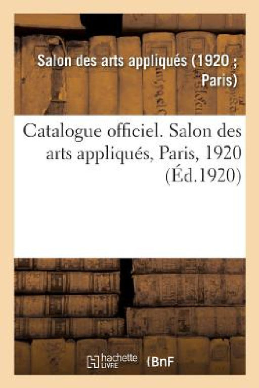 Catalogue Officiel. Salon Des Arts Appliqués, Paris, 1920 by Salon Des Arts Appliques