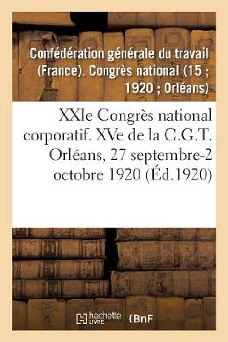 Xxie Congrès National Corporatif. Xve de la C.G.T., Compte-Rendu Des Travaux: Orléans, 27 Septembre-2 Octobre 1920 by Confédération Générale Du Travail