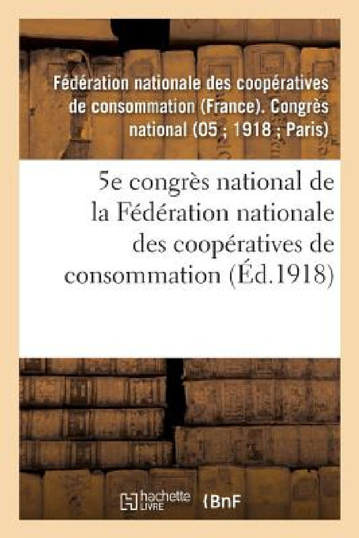 5e Congrès National de la Fédération Nationale Des Coopératives de Consommation: Paris, 22-24 Septembre 1918, Compte-Rendu by Cooperatives de Conso