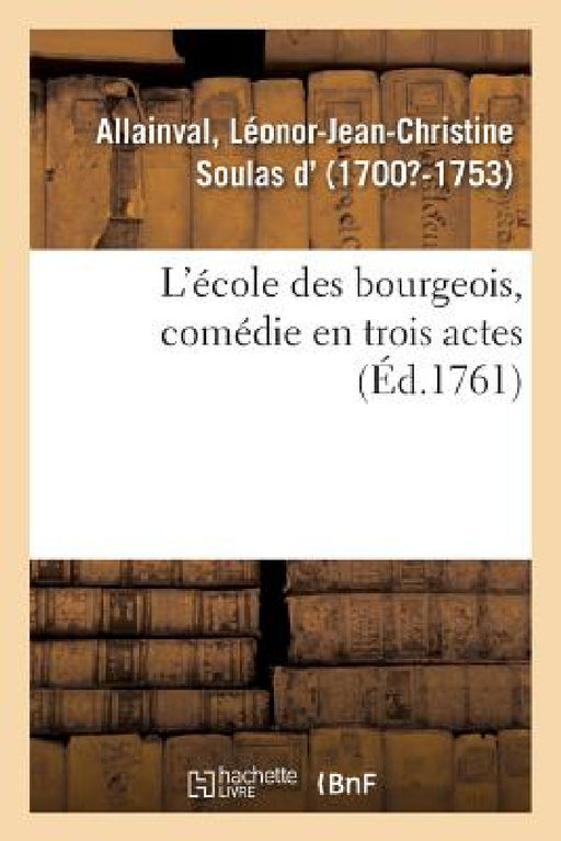 L'École Des Bourgeois, Comédie En Trois Actes by Léonor-Jean-Christine Soulas Allainval