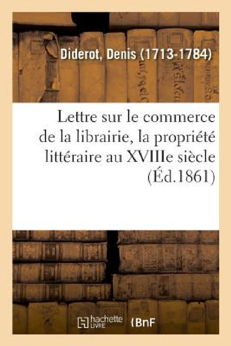 Lettre Sur Le Commerce de la Librairie, La Propriété Littéraire Au Xviiie Siècle by Denis Diderot
