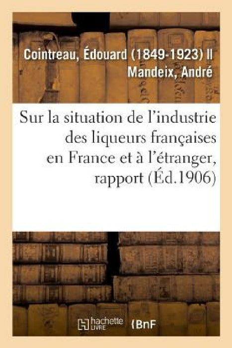 Rapport Spécial Sur La Situation de l'Industrie Des Liqueurs Françaises En France Et À l'Étranger by Édouard Cointreau