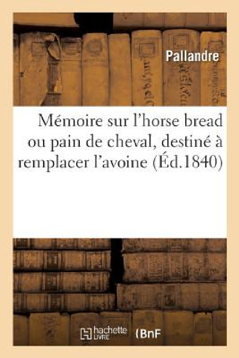Mémoire Sur l'Horse Bread Ou Pain de Cheval, Destiné À Remplacer l'Avoine by Pallandre