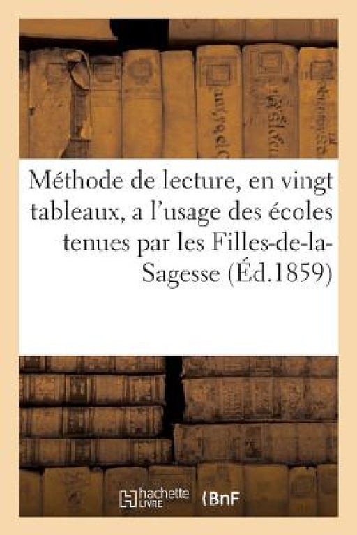 Méthode de Lecture, En Vingt Tableaux, a l'Usage Des Écoles Tenues Par Les Filles-De-La-Sagesse: Ouvrage Approuvé Par Le Conseil de l'Instruction Publ by Sans Auteur