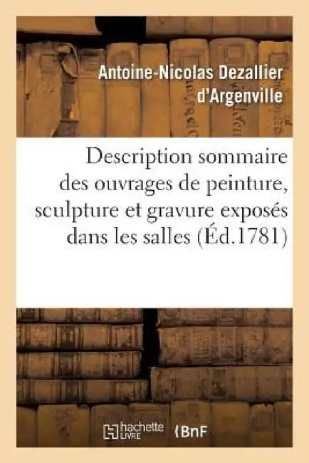Description Sommaire Des Ouvrages de Peinture, Sculpture Et Gravure Exposés: Dans Les Salles de l'Académie Royale by Antoine-Nicolas Dezallier d'Argenville