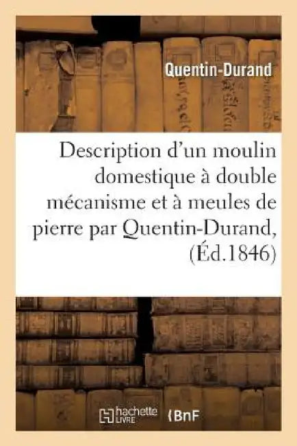Description d'Un Moulin Domestique À Double Mécanisme Et À Meules de Pierre by Quentin-Durand