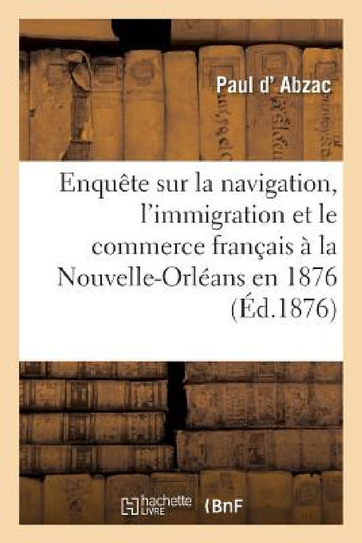 Enquête Sur La Navigation, l'Immigration Et Le Commerce Français À La Nouvelle-Orléans En 1876 by Paul D' Abzac