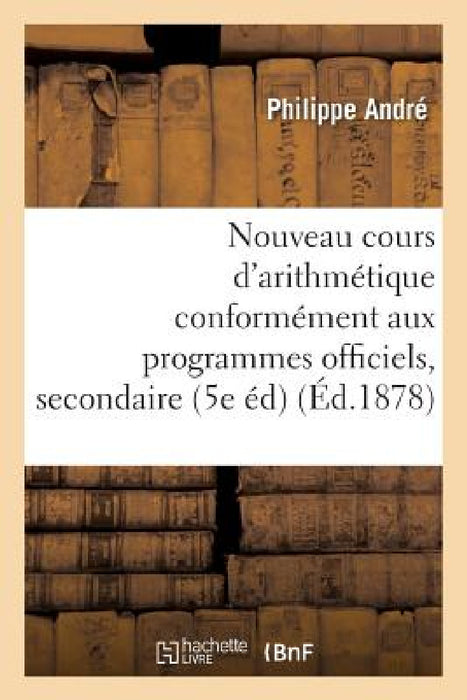 Nouveau Cours d'Arithmétique: Rédigé Conformément Aux Programmes Officiels Tome 4: de l'Enseignement Secondaire 5e Édition by André