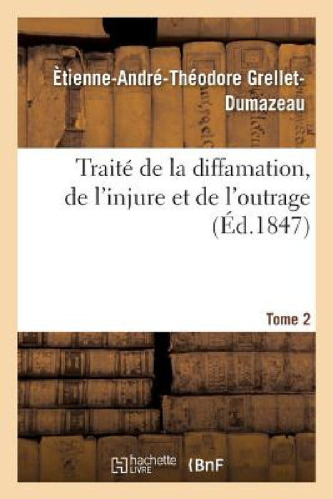 Traité de la Diffamation, de l'Injure Et de l'Outrage. Tome 2 by Grellet-Dumazeau