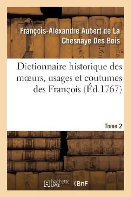 Dictionnaire Historique Des Moeurs, Usages Et Coutumes Des François. Tome 2 by François Aubert de la Chesnaye Des Bois