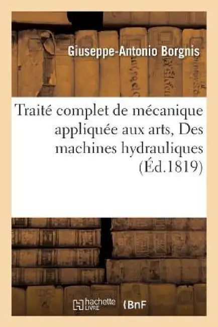 Traité Complet de Mécanique Appliquée Aux Arts, Des Machines Hydrauliques by Giuseppe-Antonio Borgnis