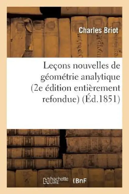 Leçons Nouvelles de Géométrie Analytique 2e Édition Entièrement Refondue by Charles Briot